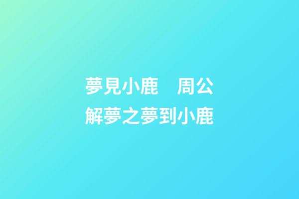 夢見小鹿　周公解夢之夢到小鹿